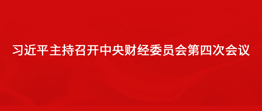 习近平主持召开中央财经委员会第四次会议